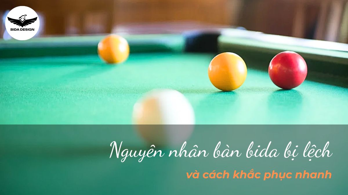 Nguyên nhân bàn bida bị lệch và cách khắc phục nhanh