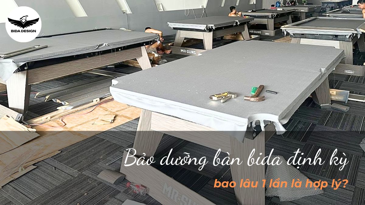 Bảo dưỡng bàn bida định kỳ bao lâu 1 lần là hợp lý?