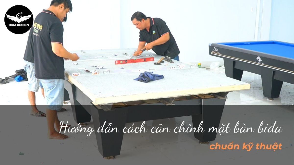 Hướng dẫn cách cân chỉnh mặt bàn bida chuẩn kỹ thuật