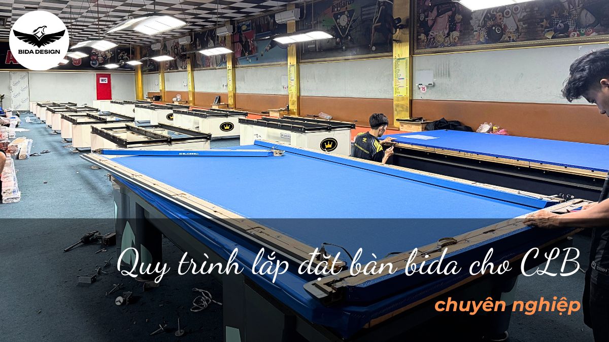 Quy trình lắp đặt bàn bida cho CLB chuyên nghiệp