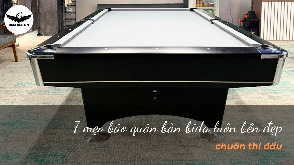 7 mẹo bảo quản bàn bida luôn bền đẹp, chuẩn thi đấu
